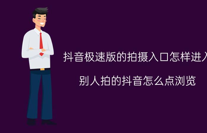 抖音极速版的拍摄入口怎样进入 别人拍的抖音怎么点浏览？